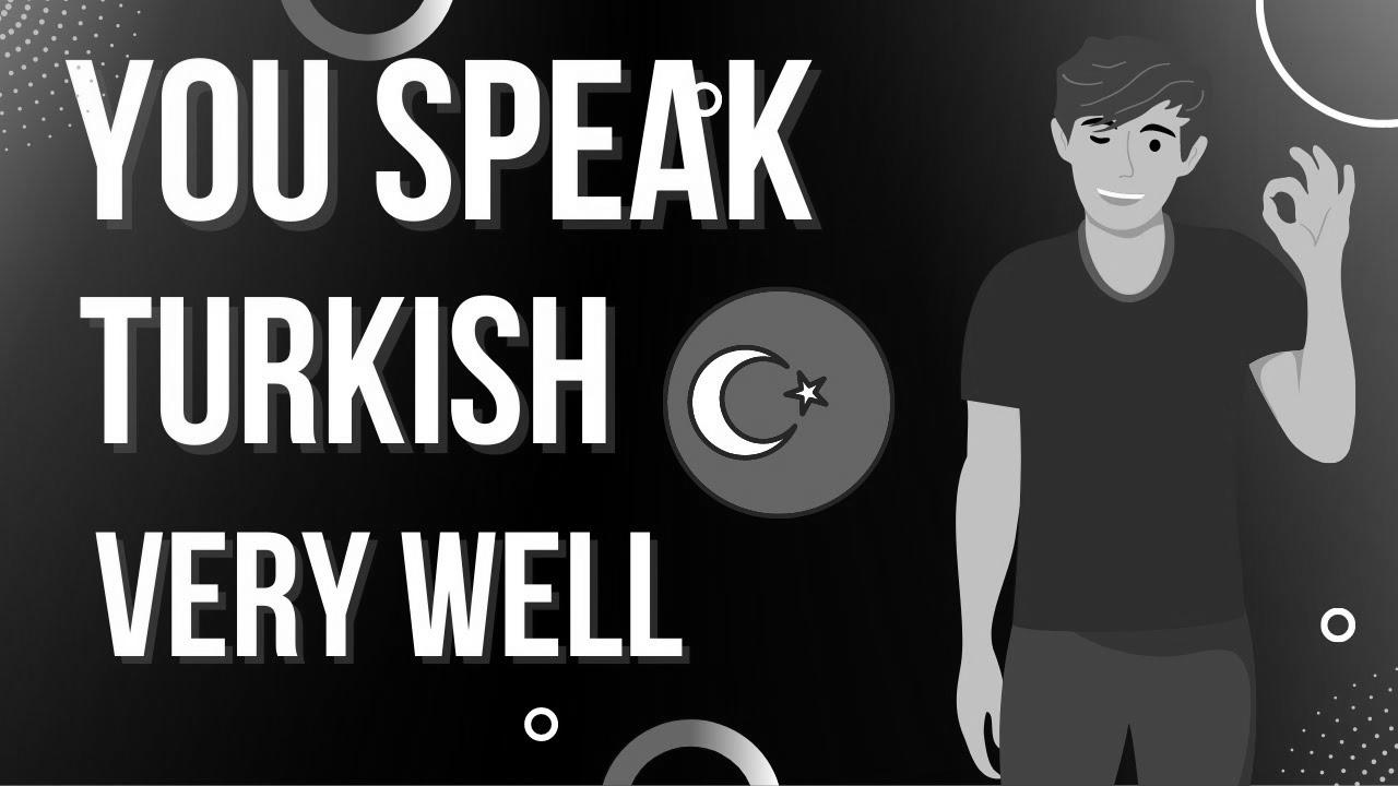 Study Turkish – You Speak Turkish Very Properly |  Study Turkish With Leisure